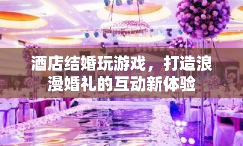 酒店婚禮互動游戲，打造浪漫婚禮新體驗