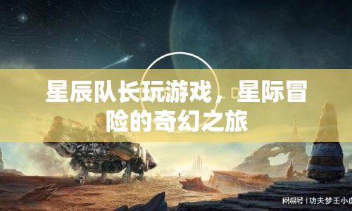 星際冒險的奇幻之旅，星辰隊長游戲之旅