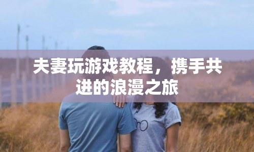 攜手共進(jìn)的浪漫之旅，夫妻游戲教程