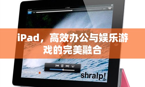 iPad，高效辦公與娛樂游戲的完美融合