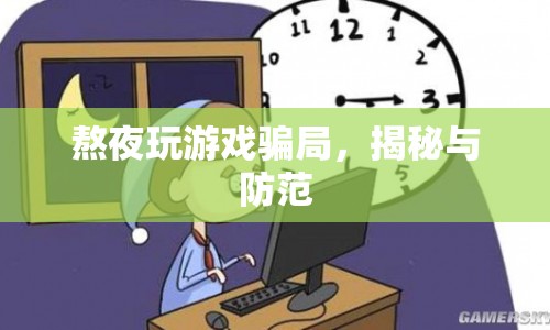 揭秘熬夜玩游戲騙局，如何有效防范？