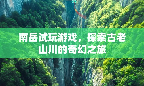 南岳試玩，探索古老山川的奇幻之旅