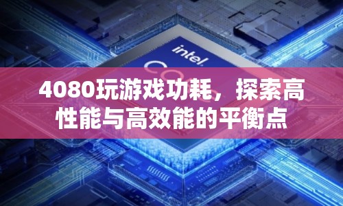 4080顯卡玩游戲功耗揭秘，如何找到高性能與高效能的平衡點(diǎn)？