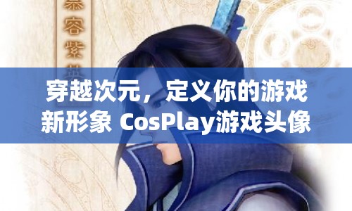 穿越次元，探索CosPlay游戲頭像之旅