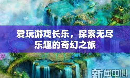 探索無盡樂趣，長(zhǎng)樂的游戲奇幻之旅