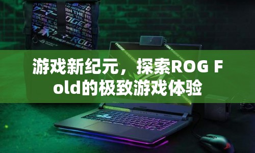 ROG Fold開啟游戲新紀(jì)元，極致游戲體驗(yàn)探索