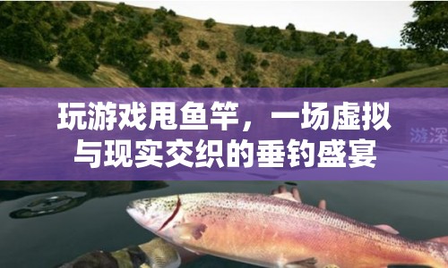 虛擬與現實交織的垂釣盛宴，玩游戲甩魚竿