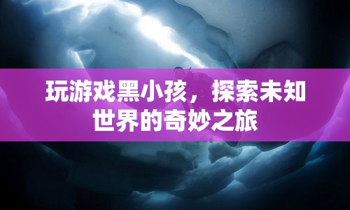 探索未知世界的奇妙之旅，玩游戲黑小孩  第1張