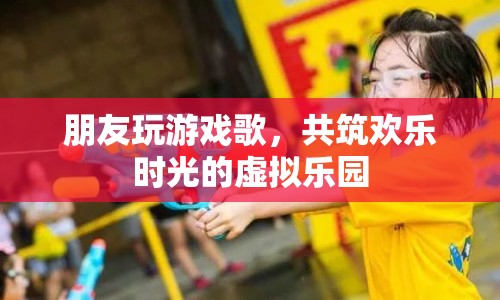 共筑歡樂時光的虛擬樂園，朋友玩游戲歌