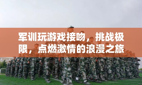 軍訓(xùn)游戲挑戰(zhàn)極限，接吻點燃激情浪漫之旅