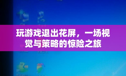 視覺與策略的驚險之旅，玩游戲退出花屏