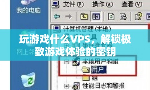 解鎖極致游戲體驗(yàn)，VPS助你暢玩無(wú)阻