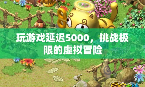 挑戰(zhàn)極限！5000毫秒延遲下的虛擬冒險(xiǎn)