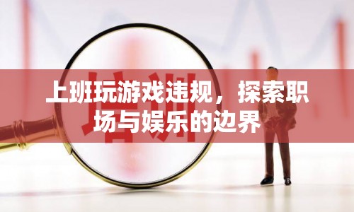 職場娛樂邊界，上班玩游戲違規(guī)的探討