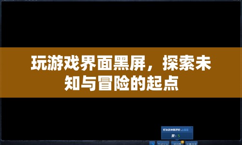 游戲界面黑屏，探索未知與冒險的起點