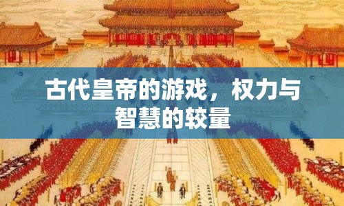 古代皇帝的游戲，權(quán)力與智慧的較量