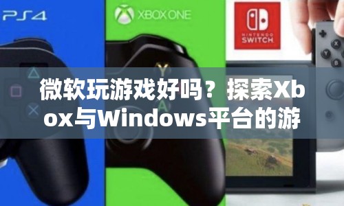 微軟游戲平臺(tái)，探索Xbox與Windows的無限魅力