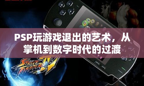 PSP，從掌機(jī)到數(shù)字時(shí)代的游戲退出藝術(shù)