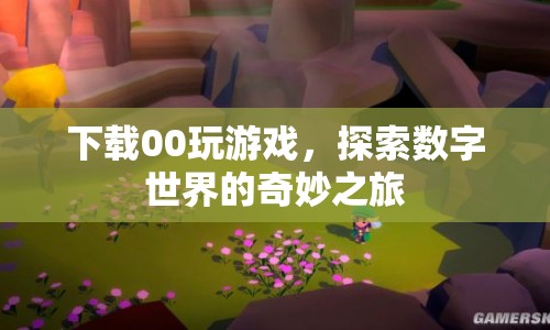 探索數(shù)字世界的奇妙之旅，00玩游戲下載體驗(yàn)