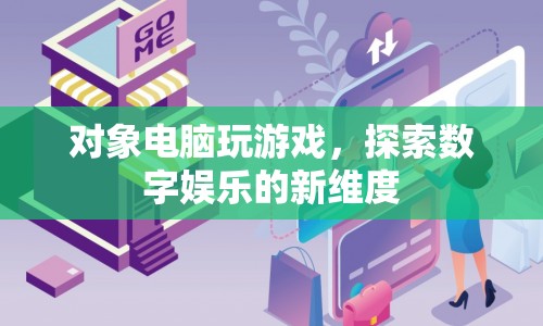 探索數(shù)字娛樂新維度，對(duì)象電腦玩游戲