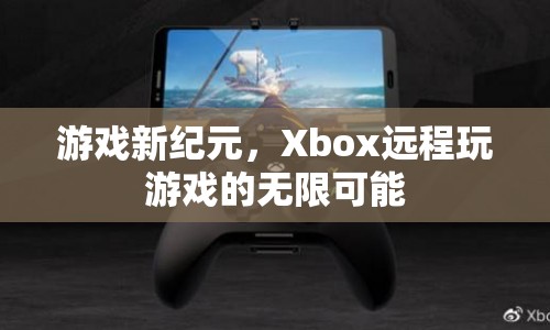 Xbox開啟游戲新紀(jì)元，遠(yuǎn)程玩游戲的無(wú)限可能