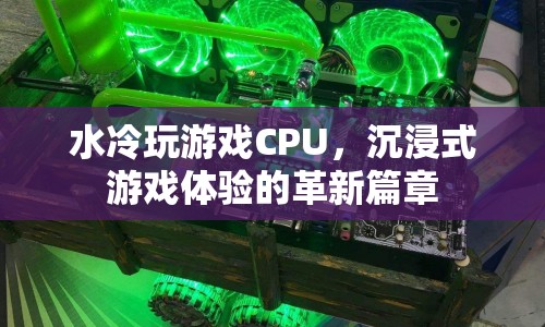 水冷CPU引領(lǐng)沉浸式游戲體驗革新  第1張