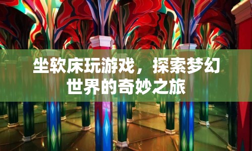 坐軟床玩游戲，探索夢(mèng)幻世界的奇妙之旅