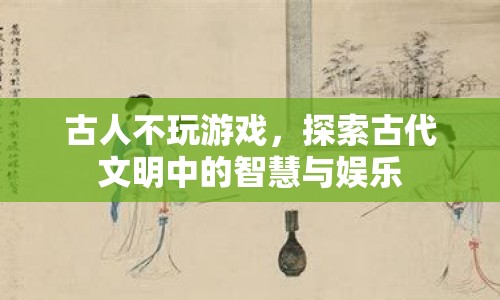 探索古代文明中的智慧與娛樂，古人不玩游戲的奧秘  第1張