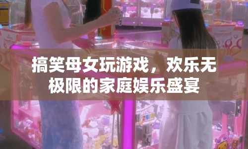 母女歡樂玩游戲，打造家庭娛樂盛宴