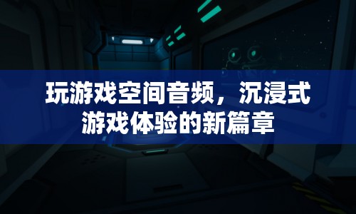 沉浸式游戲體驗(yàn)新篇章，空間音頻讓游戲更逼真