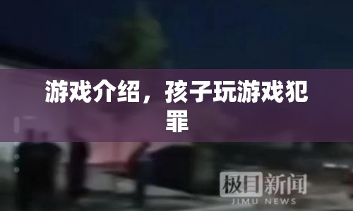 游戲介紹，孩子玩游戲犯罪？