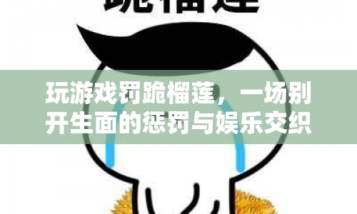 榴蓮之跪，游戲懲罰與娛樂的另類冒險