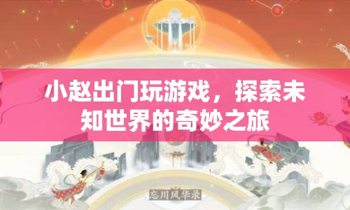 小趙的奇妙探險之旅，探索未知世界的游戲之旅