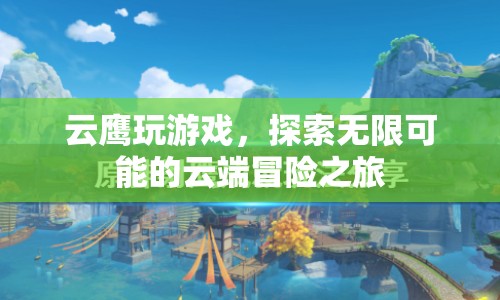 云鷹云端冒險之旅，探索無限可能的云端游戲