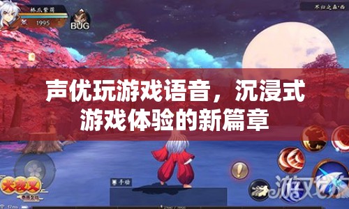 聲優(yōu)配音打造沉浸式游戲體驗新篇章