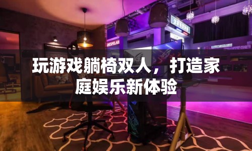 雙人躺椅打造家庭娛樂新體驗