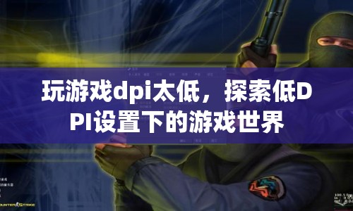 探索低DPI設(shè)置下的游戲世界，挑戰(zhàn)與樂趣并存