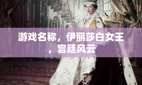 伊麗莎白女王，宮廷風(fēng)云游戲帶你領(lǐng)略宮廷風(fēng)云變幻