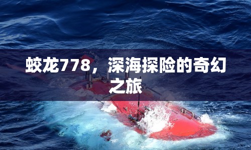 蛟龍778，深海探險的奇幻之旅