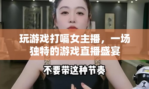 女主播打嗝直播，一場別樣的游戲盛宴