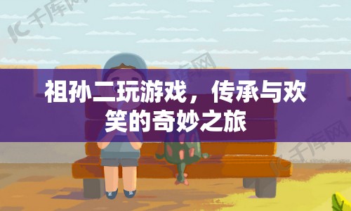 祖孫同樂，傳承與歡笑的奇妙游戲之旅