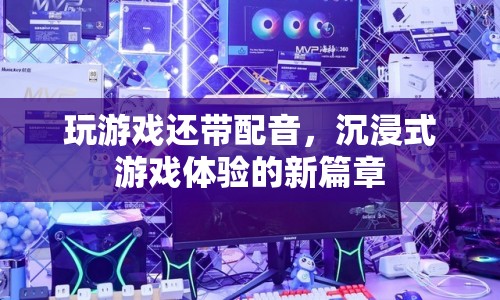 沉浸式游戲體驗新篇章，游戲配音帶您入戲