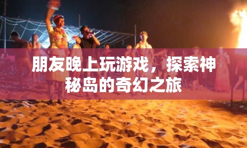 探索神秘島，與朋友共赴奇幻游戲之旅