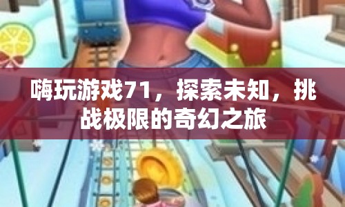 探索未知，挑戰(zhàn)極限，嗨玩游戲71的奇幻之旅