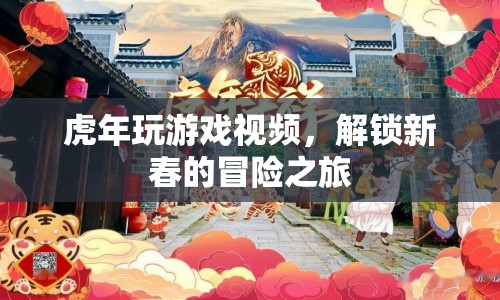 解鎖新春冒險(xiǎn)之旅，虎年游戲視頻盛宴