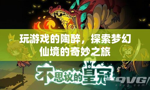 探索夢幻仙境，陶醉于游戲世界的奇妙之旅