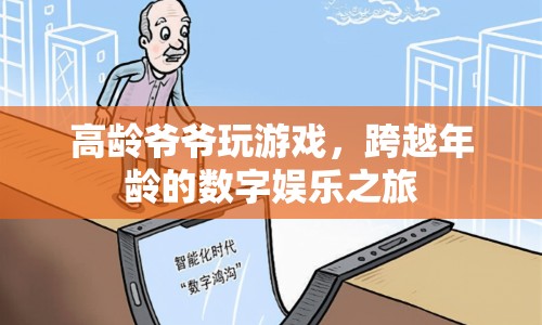 高齡爺爺?shù)臄?shù)字娛樂之旅，跨越年齡界限的歡樂游戲時光