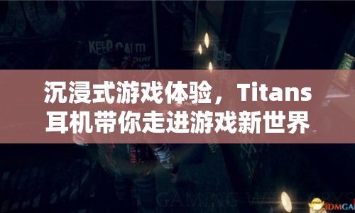 Titans耳機，沉浸式游戲體驗，帶你走進游戲新世界