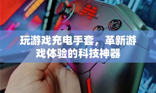 游戲充電手套，革新游戲體驗(yàn)的科技神器