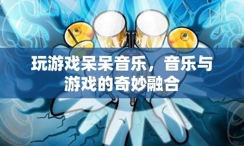 音樂與游戲的奇妙融合，呆呆音樂游戲體驗(yàn)